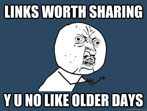 LINKS WORTH SHARING y u no like Older days  Y U No