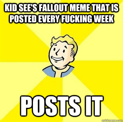 Kid See's Fallout Meme That is posted Every Fucking Week Posts it   Fallout 3