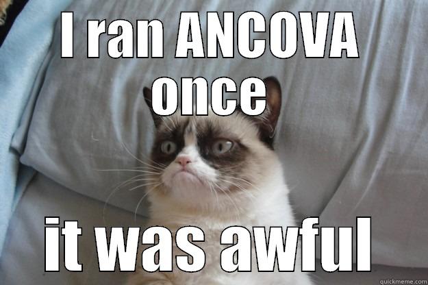 I RAN ANCOVA ONCE IT WAS AWFUL Grumpy Cat