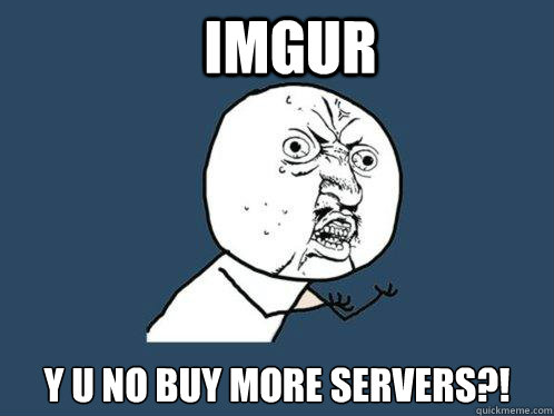 IMGUR Y U NO BUY MORE SERVERS?!
 - IMGUR Y U NO BUY MORE SERVERS?!
  Y U No