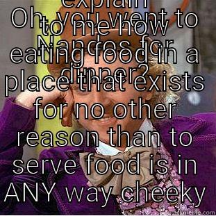 OH, YOU WENT TO NANDOS FOR DINNER? EXPLAIN TO ME HOW EATING FOOD IN A PLACE THAT EXISTS FOR NO OTHER REASON THAN TO SERVE FOOD IS IN ANY WAY CHEEKY Creepy Wonka