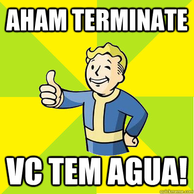 Aham terminate vc tem agua!  Fallout new vegas