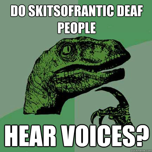 Do skitsofrantic deaf people Hear voices?  Philosoraptor