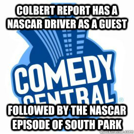 Colbert report has a nascar driver as a guest followed by the nascar episode of south park  