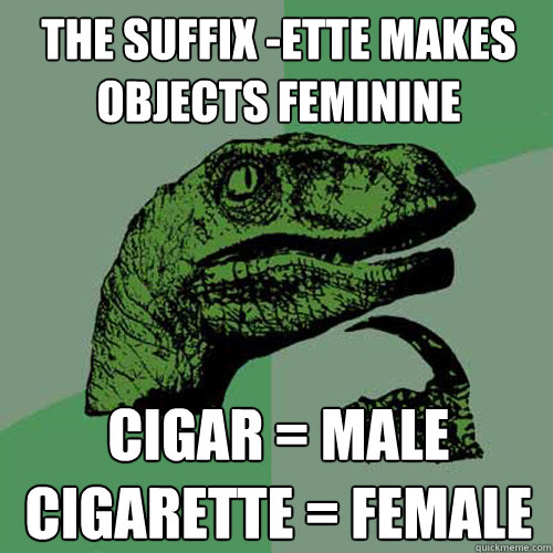 The suffix -ette makes objects feminine Cigar = Male
Cigarette = Female  Philosoraptor