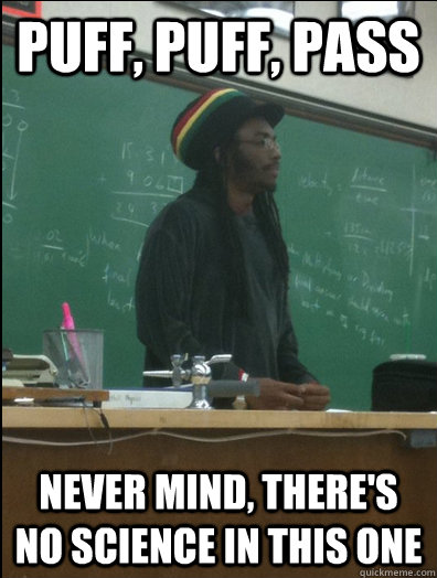 puff, puff, pass never mind, there's no science in this one  Rasta Science Teacher