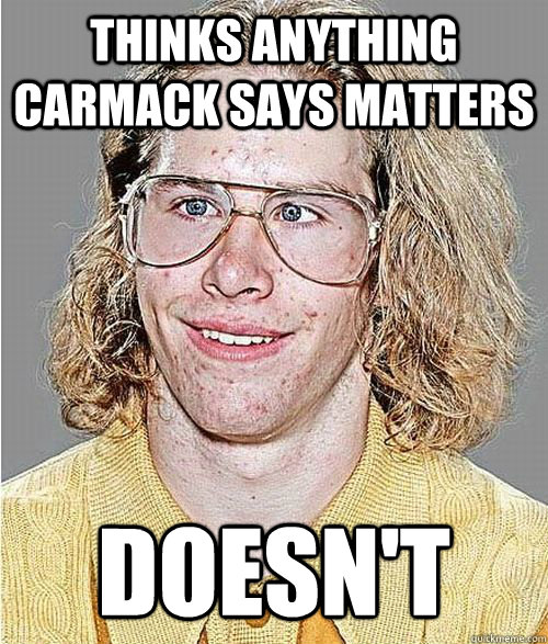 thinks anything carmack says matters doesn't  NeoGAF Asshole