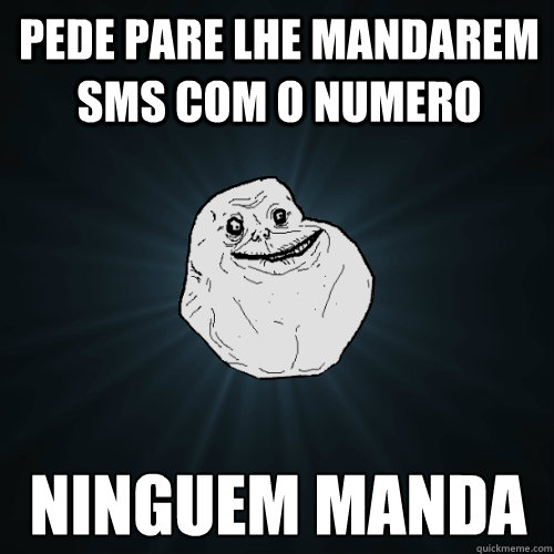 PEDE PARE LHE MANDAREM SMS COM O NUMERO NINGUEM MANDA  Forever Alone