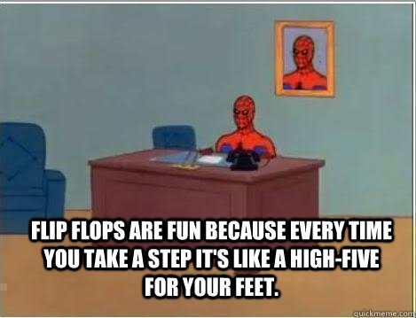 Flip flops are fun because every time you take a step it's like a high-five for your feet.    Spiderman Desk