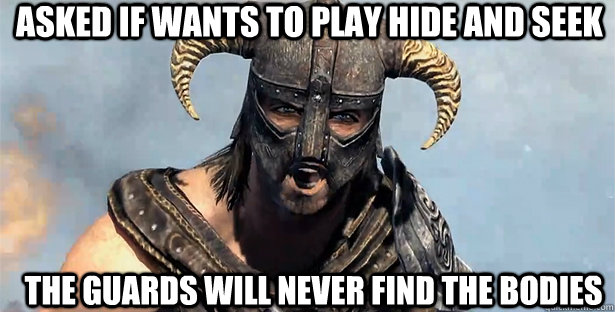 ASKED IF WANTS TO PLAY HIDE AND SEEK THE GUARDS WILL NEVER FIND THE BODIES  skyrim