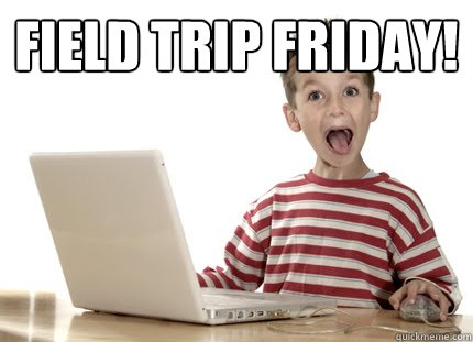 field trip friday!   