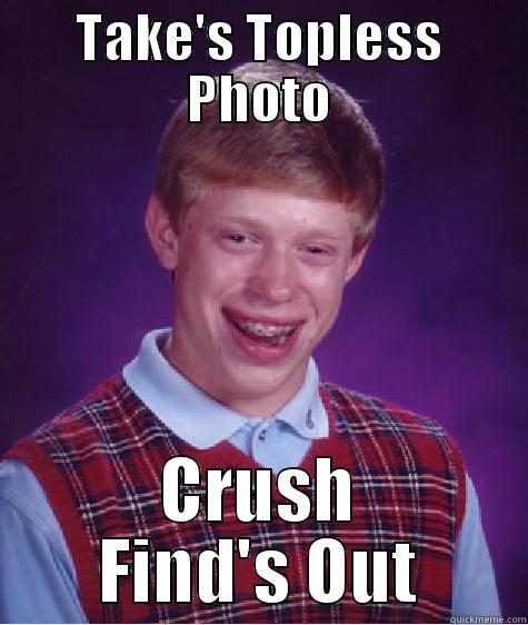 TAKE'S TOPLESS PHOTO CRUSH FIND'S OUT Bad Luck Brian