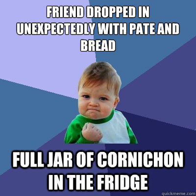 friend dropped in unexpectedly with pate and bread full jar of cornichon in the fridge  Success Kid