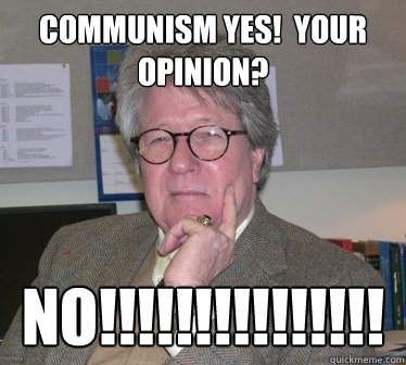 Communism yes!  Your opinion? NO!!!!!!!!!!!!!!!  Humanities Professor