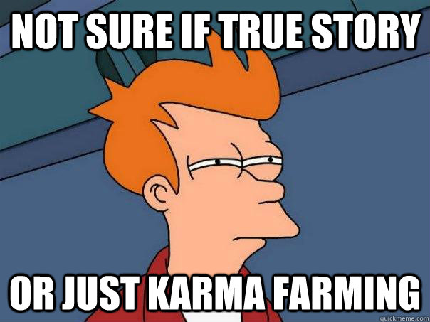 Not sure if true story Or just karma farming - Not sure if true story Or just karma farming  Futurama Fry