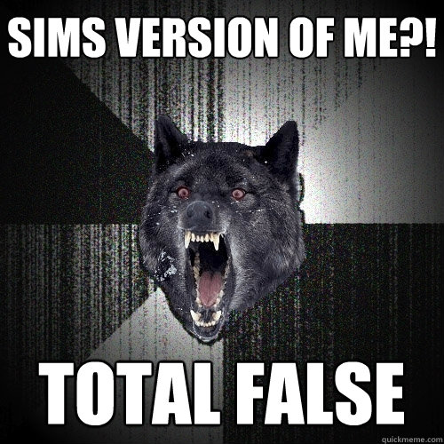 SIMS VERSION OF ME?! TOTAL FALSE  Insanity Wolf