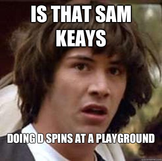 Is that Sam Keays Doing d spins at a playground
  conspiracy keanu