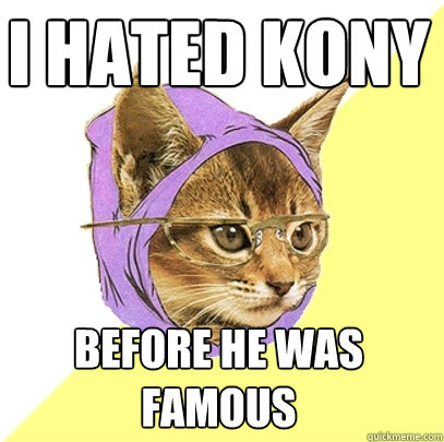 I hated kony before he was famous  Hipster Kitty