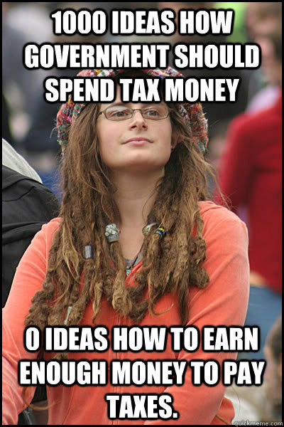 1000 ideas how government should spend tax money 0 ideas how to earn enough money to pay taxes.  College Liberal