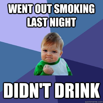 Went out smoking last night Didn't drink  Success Kid