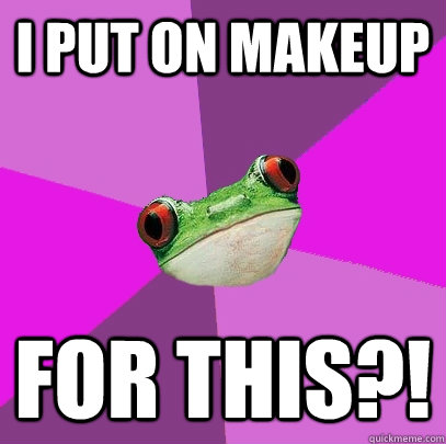 i put on makeup for this?! - i put on makeup for this?!  Foul Bachelorette Frog