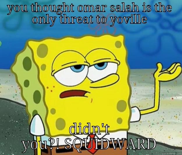 YOU THOUGHT OMAR SALAH IS THE ONLY THREAT TO YOVILLE DIDN'T YOU?! SQUIDWARD Tough Spongebob