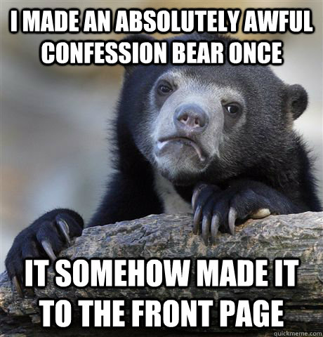 I made an absolutely awful confession bear once It somehow made it to the front page  Confession Bear