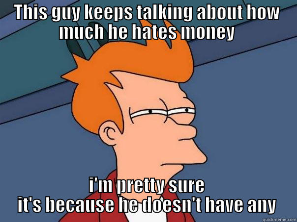 THIS GUY KEEPS TALKING ABOUT HOW MUCH HE HATES MONEY I'M PRETTY SURE IT'S BECAUSE HE DOESN'T HAVE ANY Futurama Fry