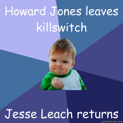 Howard Jones leaves killswitch  Jesse Leach returns  Success Kid