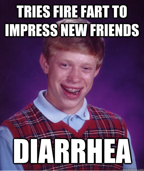 Tries Fire fart to impress new friends Diarrhea   Bad Luck Brian