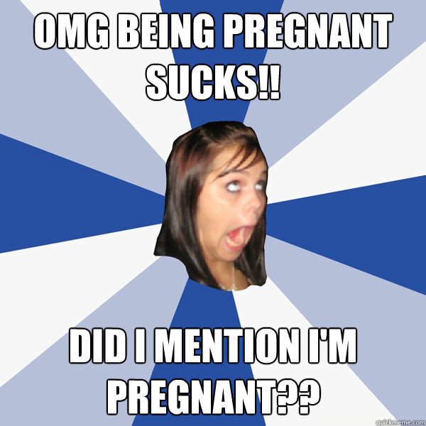 OMG BEING PREGNANT SUCKS!! DID I MENTION I'M PREGNANT??  Annoying Facebook Girl