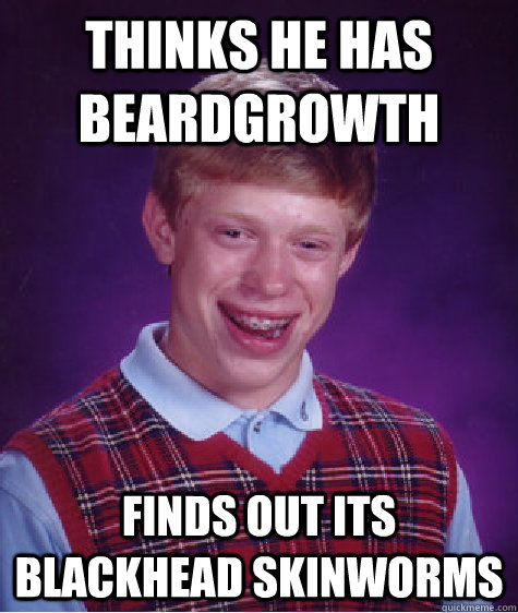 Thinks he has beardgrowth finds out its blackhead skinworms  Bad Luck Brian