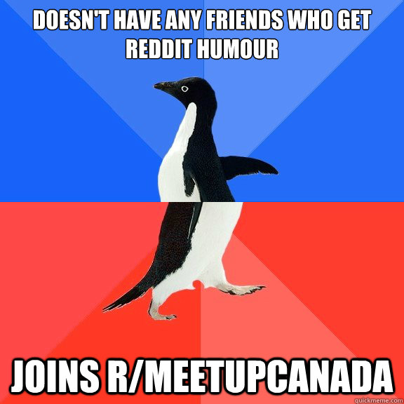 Doesn't have any friends who get reddit humour joins r/meetupcanada  Socially Awkward Awesome Penguin