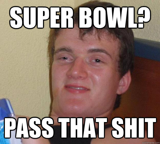 super bowl? pass that shit  10 Guy