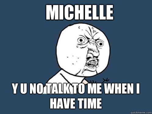 MICHELLE Y U NO TALK TO ME WHEN I HAVE TIME  Y U No