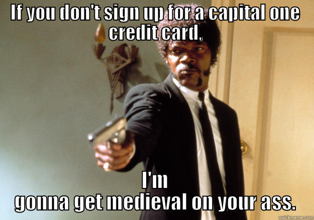 IF YOU DON'T SIGN UP FOR A CAPITAL ONE CREDIT CARD, I'M GONNA GET MEDIEVAL ON YOUR ASS. Samuel L Jackson