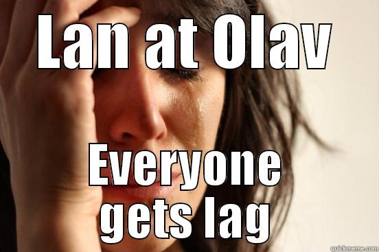 LAN AT OLAV EVERYONE GETS LAG First World Problems