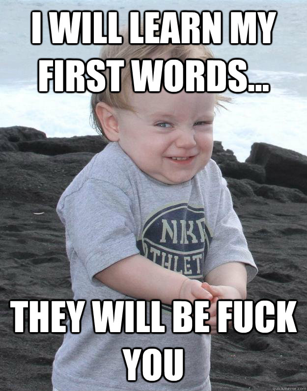 I will learn my first words... They will be fuck you  Evil Plotting Baby