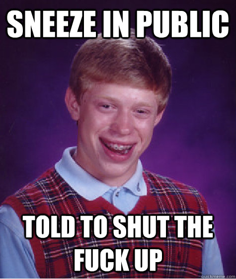 Sneeze in public told to shut the fuck up  Bad Luck Brian