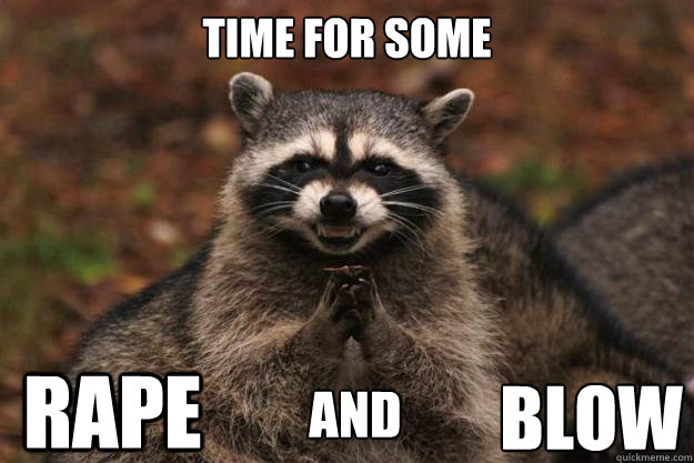 time for some rape  blow and - time for some rape  blow and  Evil Plotting Raccoon