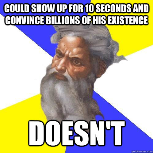 Could show up for 10 seconds and convince billions of his existence  Doesn't  Advice God