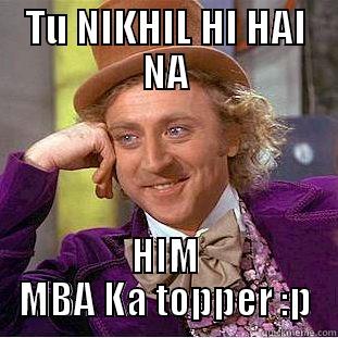 pagal panchi - TU NIKHIL HI HAI NA HIM MBA KA TOPPER :P Creepy Wonka