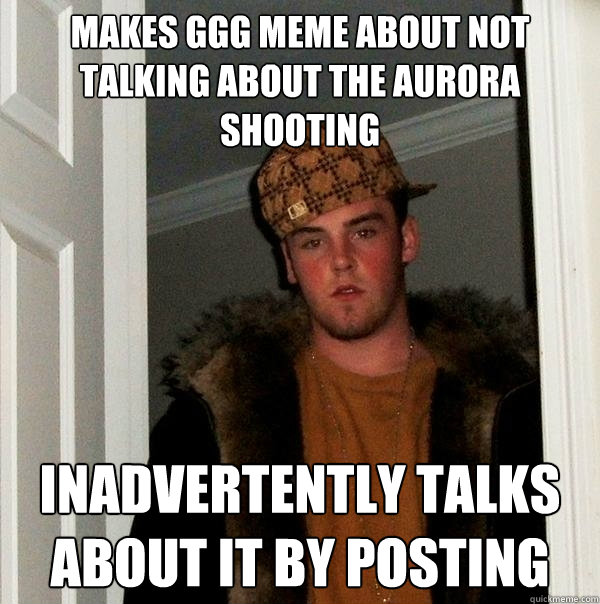 Makes GGG meme about not talking about the aurora shooting inadvertently talks about it by posting  Scumbag Steve