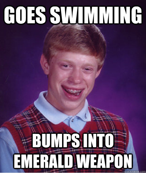 Goes Swimming bumps into Emerald Weapon  Bad Luck Brian