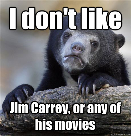 I don't like Jim Carrey, or any of his movies  Confession Bear