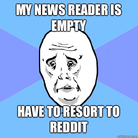 My news reader is empty Have to resort to reddit  Okay Guy