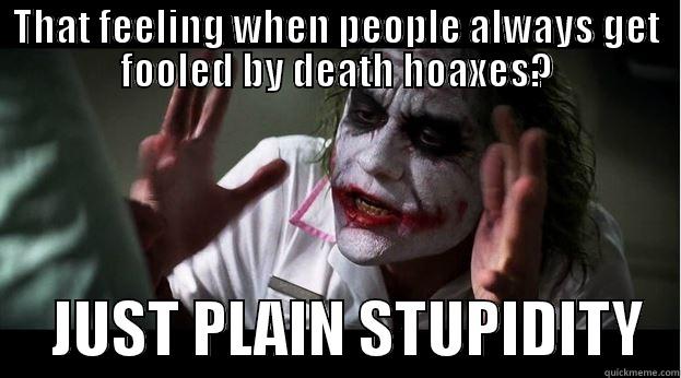 THAT FEELING WHEN PEOPLE ALWAYS GET FOOLED BY DEATH HOAXES?      JUST PLAIN STUPIDITY   Joker Mind Loss