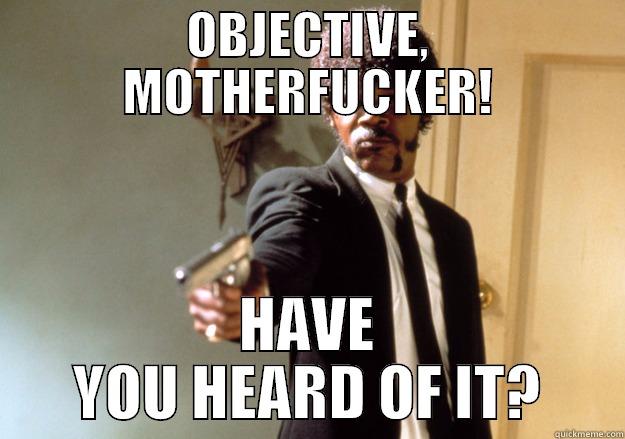 OBJECTIVE, MOTHERFUCKER! HAVE YOU HEARD OF IT? Samuel L Jackson