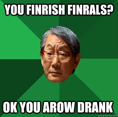 You finrish finrals? ok you arow drank  High Expectations Asian Father