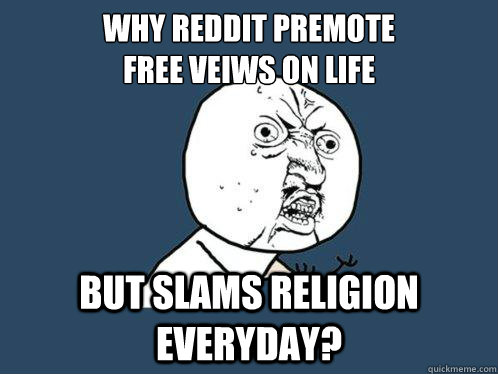 Why Reddit Premote 
Free Veiws on life But Slams Religion everyday? - Why Reddit Premote 
Free Veiws on life But Slams Religion everyday?  Y U No